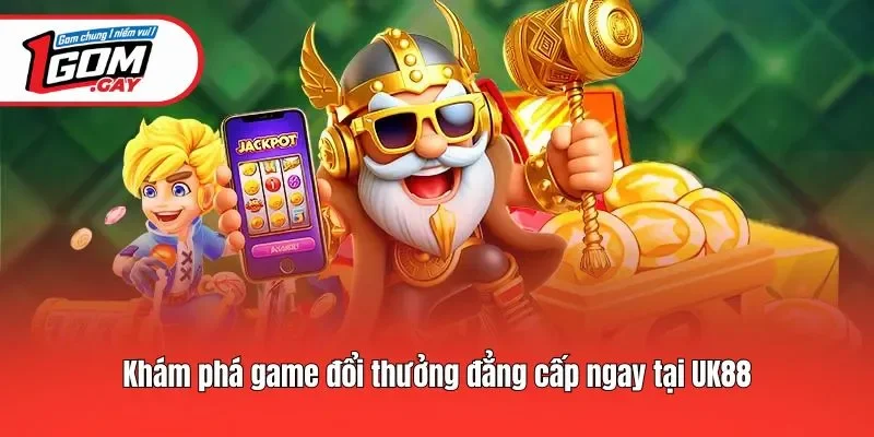 Khám phá game đổi thưởng đẳng cấp ngay tại Uk88